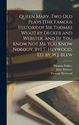 Queen Mary, Two Old Plays [The Famous History of Sir Thomas Wyat] by Decker and Webster, and [If You Know Not Me You Know Nobody, By] T. Heywood, Ed. by W.J. Blew - Thomas Heywood ; Thomas Dekker ; John Webster - 9781017389302