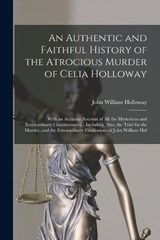 An Authentic and Faithful History of the Atrocious Murder of Celia Holloway - John William Holloway - 9781017391039