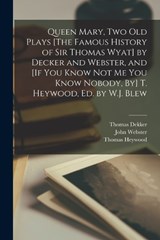 Queen Mary, Two Old Plays [The Famous History of Sir Thomas Wyat] by Decker and Webster, and [If You Know Not Me You Know Nobody, By] T. Heywood, Ed. by W.J. Blew - Thomas Heywood ; Thomas Dekker ; John Webster - 9781017394689