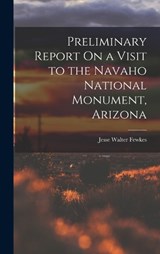 Preliminary Report On a Visit to the Navaho National Monument, Arizona - Jesse Walter Fewkes - 9781017405262