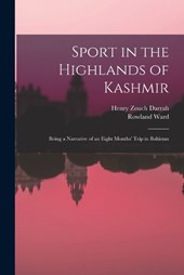 Sport in the Highlands of Kashmir; Being a Narrative of an Eight Months' Trip in Baltistan