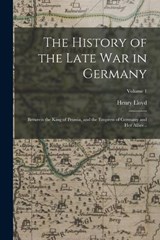 The History of the Late war in Germany; Between the King of Prussia, and the Empress of Germany and her Allies ..; Volume 1 - Henry Lloyd - 9781017431056