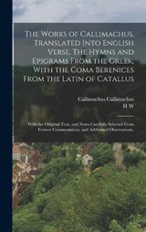 The Works of Callimachus, Translated Into English Verse. The Hymns and Epigrams From the Greek; With the Coma Berenices From the Latin of Catallus - Callimachus Callimachus ; H W 1752-1808 Tytler - 9781017434576