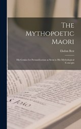 The Mythopoetic Maori: His Genius for Personification as Seen in His Mythological Concepts - Elsdon Best - 9781017441239