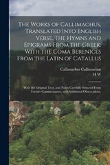 The Works of Callimachus, Translated Into English Verse. The Hymns and Epigrams From the Greek; With the Coma Berenices From the Latin of Catallus - Callimachus Callimachus ; H W 1752-1808 Tytler - 9781017444834