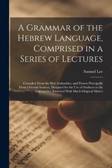 A Grammar of the Hebrew Language, Comprised in a Series of Lectures; Compiled From the Best Authorities, and Drawn Principally From Oriental Sources, Designed for the use of Students in the Universiti - Samuel Lee - 9781017454468