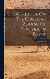 A Treatise On The Circular Zodiac Of Tentyra, In Egypt - John Cole (Purser ) - 9781017480559