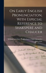 On Early English Pronunciation, With Especial Reference to Shakspere and Chaucer - Francis James Child Will John Ellis - 9781017529555