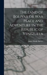 The Land of Bolivar or War Peace and Adventure in the Republic of Venezuela - James Mudie Spence - 9781017552317