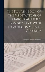The Fourth Book of the Meditations of Marcus Aurelius, Revised Text, With Tr. and Comm., by H. Crossley - Marcus Aurelius Antoninus - 9781017584226