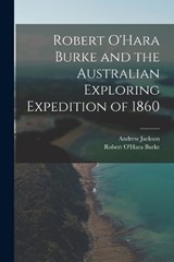 Robert O'Hara Burke and the Australian Exploring Expedition of 1860 - Andrew Jackson ; Robert O'Hara Burke - 9781017587791