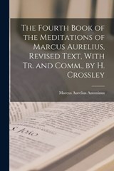 The Fourth Book of the Meditations of Marcus Aurelius, Revised Text, With Tr. and Comm., by H. Crossley - Marcus Aurelius Antoninus - 9781017589481