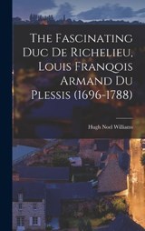 The Fascinating Duc De Richelieu, Louis Franqois Armand Du Plessis (1696-1788) - Hugh Noel Williams - 9781017596762