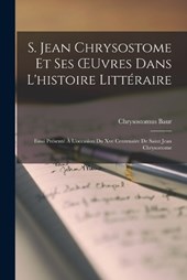 S. Jean Chrysostome Et Ses OEuvres Dans L'histoire Littéraire