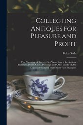 Collecting Antiques for Pleasure and Profit; the Narrative of Twenty-five Years Search for Antique Furniture, Prints, China, Paintings and Other Works of art, Copiously Pictured With Many Fine Example