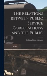The Relations Between Public Service Corporations and the Public - William Gibbs McAdoo - 9781017695571