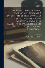 The Tone System in Public Speaking and Reading. A Discussion of the Sources of Effectiveness in Oral Expression and in the Teaching of Oral Expression, With Illustrations and Suggestions - Arthur Edward Phillips - 9781017703320