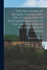 The Precursors of Jacques Cartier, 1497-1534, a Collection of Documents Relating to the Early History of the Dominion of Canada - BIGGAR,  Henry Percival - 9781017721744