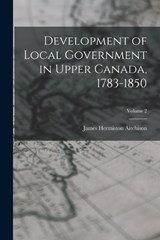 Development of Local Government in Upper Canada, 1783-1850; Volume 2 - Aitchison James Hermiston - 9781017725261