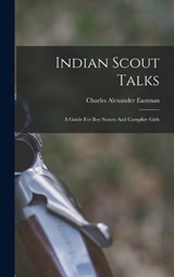Indian Scout Talks: A Guide For Boy Scouts And Campfire Girls - Charles Alexander Eastman - 9781017782769