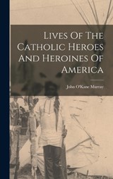 Lives Of The Catholic Heroes And Heroines Of America - John O'Kane Murray - 9781017800050