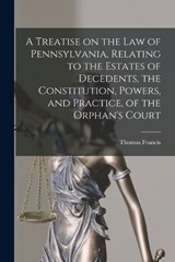 A Treatise on the Law of Pennsylvania, Relating to the Estates of Decedents, the Constitution, Powers, and Practice, of the Orphan's Court - Thomas Francis 1787-1860 Gordon - 9781017858792