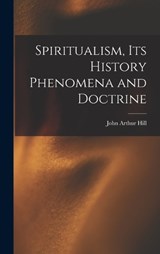 Spiritualism, Its History Phenomena and Doctrine - John Arthur Hill - 9781017885200