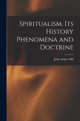 Spiritualism, Its History Phenomena and Doctrine - John Arthur Hill - 9781017890419