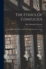 The Ethics Of Confucius; the Sayings Of the Master and his Disciples Upon the Conduct Of - Dawson Miles Menander - 9781017929157