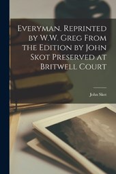 Everyman. Reprinted by W.W. Greg From the Edition by John Skot Preserved at Britwell Court