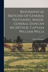 Biographical Sketches of General Nathaniel Massie, General Duncan McArthur, Captain William Wells - McDonald John - 9781017937701