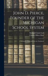 John D. Pierce, Founder of the Michigan School System; a Study of Education in the Northwest - Charles Oliver Hoyt ; Richard Clyde Ford - 9781017948400
