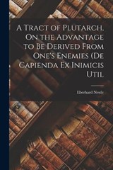 A Tract of Plutarch, On the Advantage to be Derived From One's Enemies (De Capienda ex Inimicis Util - Eberhard Nestle - 9781017953220