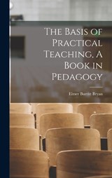 The Basis of Practical Teaching, A Book in Pedagogy - Elmer Burritt Bryan - 9781017953343