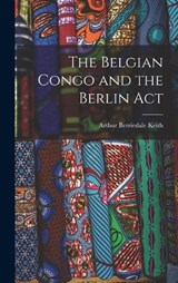 The Belgian Congo and the Berlin Act - Arthur Berriedale Keith - 9781017973006
