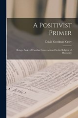 A Positivist Primer: Being a Series of Familiar Conversations On the Religion of Humanity - David Goodman Croly - 9781017974775