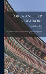 Korea and Her Neighbors: A Narrative of Travel, With an Account of the Vicissitudes and Position of the Country - Isabella Lucy Bird - 9781018023335