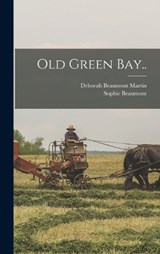 Old Green Bay.. - Deborah Beaumont Martin ; Sophie Beaumont - 9781018090757