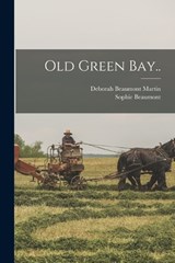 Old Green Bay.. - Deborah Beaumont Martin ; Sophie Beaumont - 9781018095738
