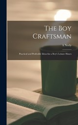 The boy Craftsman; Practical and Profitable Ideas for a Boy's Leisure Hours - A Neely B 1883 Hall - 9781018107196