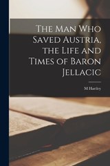 The man who Saved Austria, the Life and Times of Baron Jellacic - M Hartley - 9781018117522