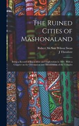 The Ruined Cities of Mashonaland; Being a Record of Excavation and Exploration in 1891. With a Chapter on the Orientation and Mensuration of the Temples - Robert McNair Wilson Swan ; J Theodore 1852-1897 Bent - 9781018118093