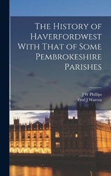 The History of Haverfordwest With That of Some Pembrokeshire Parishes - J W Phillips ; Fred J Warren - 9781018120713