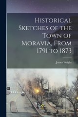 Historical Sketches of the Town of Moravia, From 1791 to 1873 - James Wright - 9781018121710