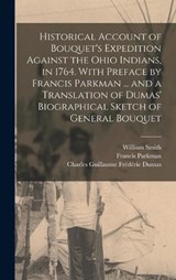 Historical Account of Bouquet's Expedition Against the Ohio Indians, in 1764. With Preface by Francis Parkman ... and a Translation of Dumas' Biographical Sketch of General Bouquet - Francis Parkman ; William Smith ; Charles Guillaume Frédéric Dumas - 9781018130330