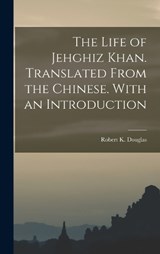 The Life of Jehghiz Khan. Translated From the Chinese. With an Introduction - Robert K Douglas - 9781018138480