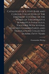 Catalogue of a Very Rare and Curious Collection of the Different Editions of the Works of Theophrastus Bombastus Paracelsus, Together With Several Hundred Commentaries and Translations Collected Durin