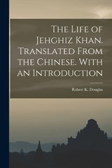 The Life of Jehghiz Khan. Translated From the Chinese. With an Introduction - Robert K Douglas - 9781018147055