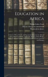 Education in Africa; a Study of West, South, and Equatorial Africa by the African Education Commission, Under the Auspices of the Phelps-Stokes Fund and Foreign Mission Societies of North America and  - Thomas Jesse Jones ; Phelps-Stokes Fund - 9781018156927
