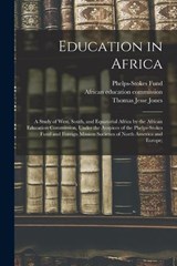 Education in Africa; a Study of West, South, and Equatorial Africa by the African Education Commission, Under the Auspices of the Phelps-Stokes Fund and Foreign Mission Societies of North America and  - Thomas Jesse Jones ; Phelps-Stokes Fund - 9781018166438